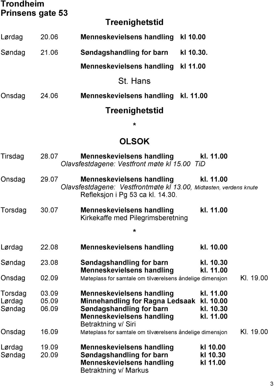 00, Midtøsten, verdens knute Refleksjon i Pg 53 ca kl. 14.30. Torsdag 30.07 Menneskevielsens handling kl. 11.00 Kirkekaffe med Pilegrimsberetning Lørdag 22.08 Menneskevielsens handling kl. 10.