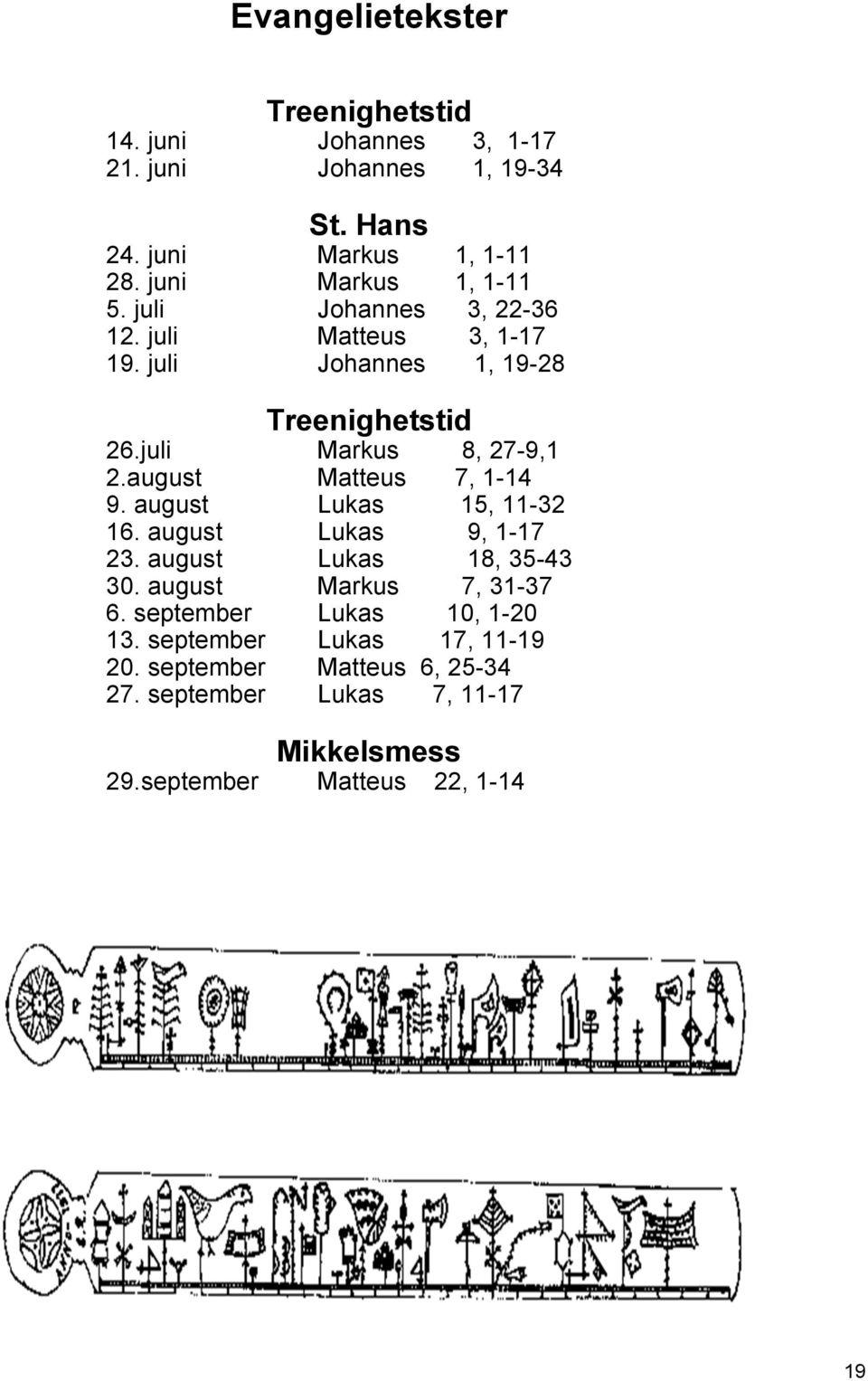 juli Markus 8, 27-9,1 2.august Matteus 7, 1-14 9. august Lukas 15, 11-32 16. august Lukas 9, 1-17 23. august Lukas 18, 35-43 30.