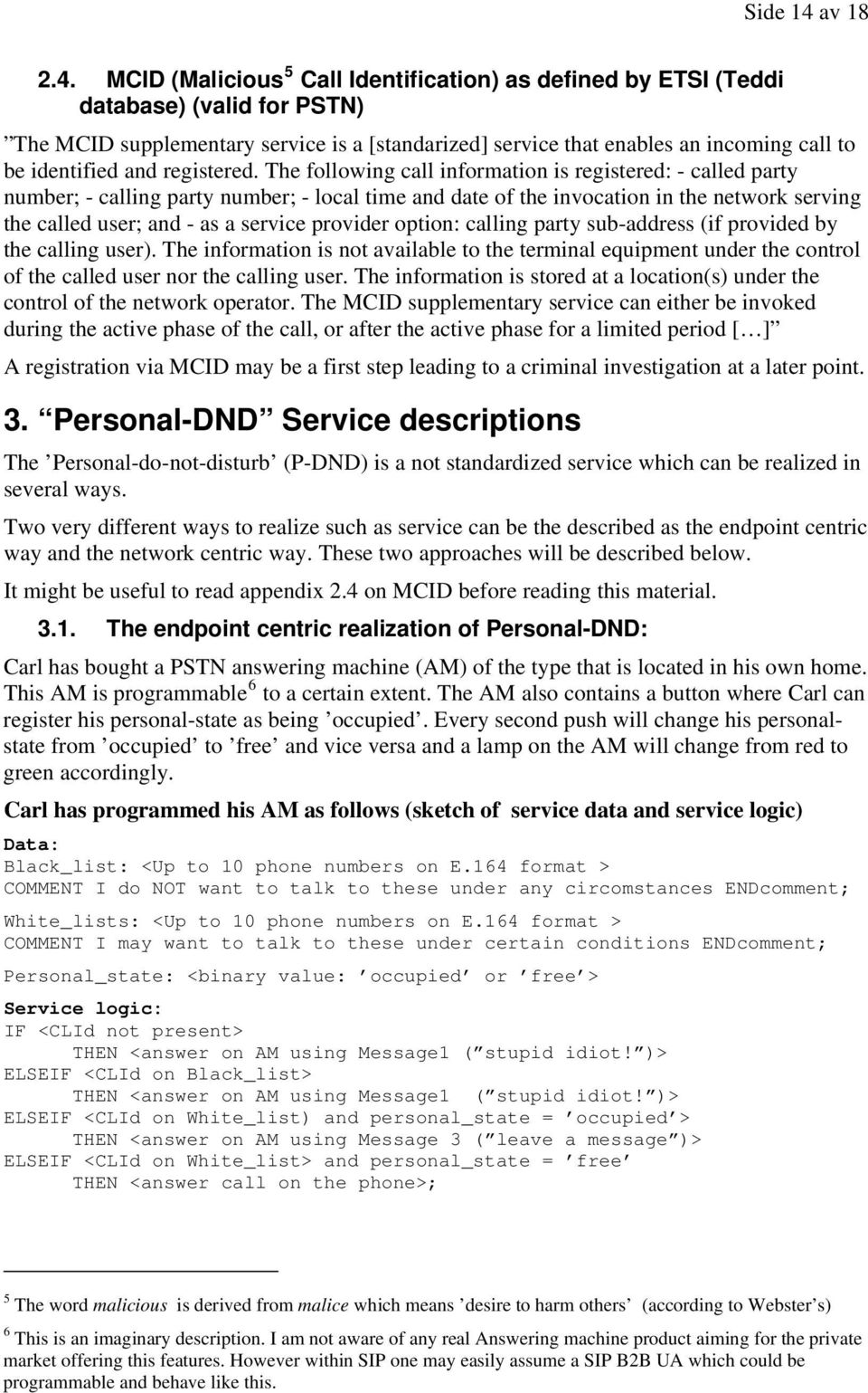 MCID (Malicious 5 Call Identification) as defined by ETSI (Teddi database) (valid for PSTN) The MCID supplementary service is a [standarized] service that enables an incoming call to be identified