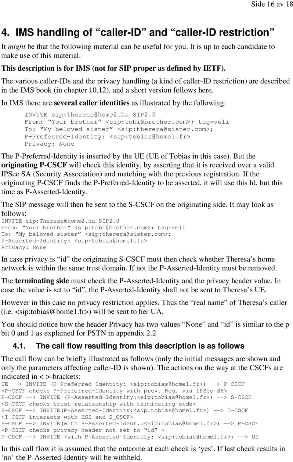 12), and a short version follows here. In IMS there are several caller identities as illustrated by the following: INVITE sip:theresa@home2.hu SIP2.0 From: Your brother <sip:tobi@brother.