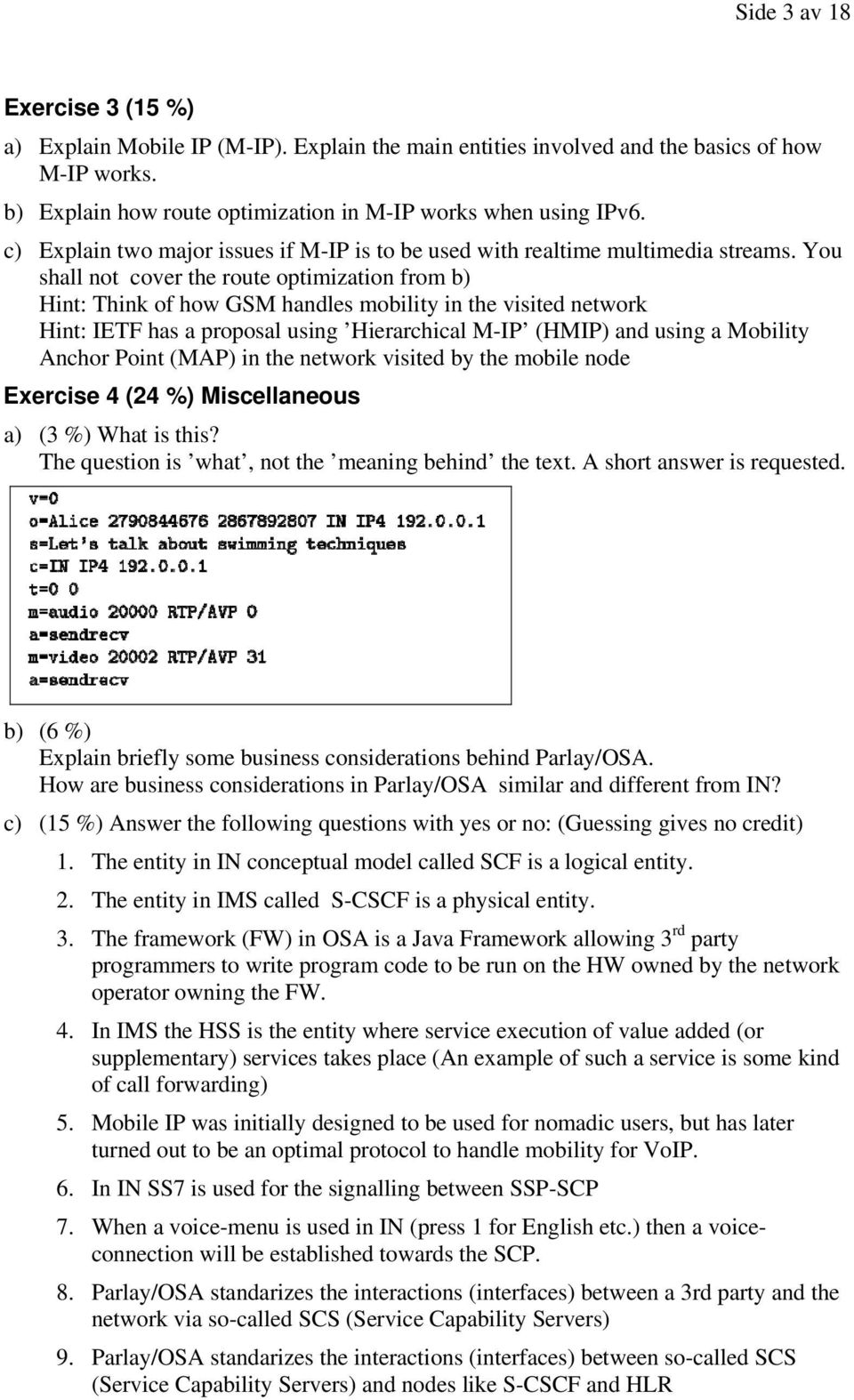 You shall not cover the route optimization from b) Hint: Think of how GSM handles mobility in the visited network Hint: IETF has a proposal using Hierarchical M-IP (HMIP) and using a Mobility Anchor