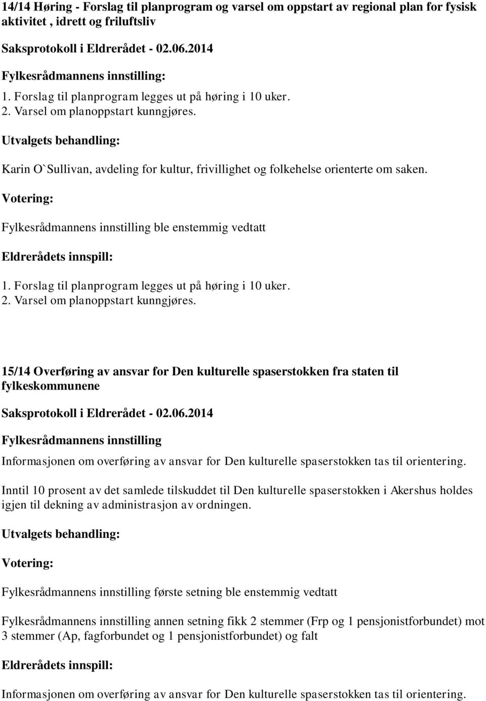 Fylkesrådmannens innstilling ble enstemmig vedtatt 1. Forslag til planprogram legges ut på høring i 10 uker. 2. Varsel om planoppstart kunngjøres.