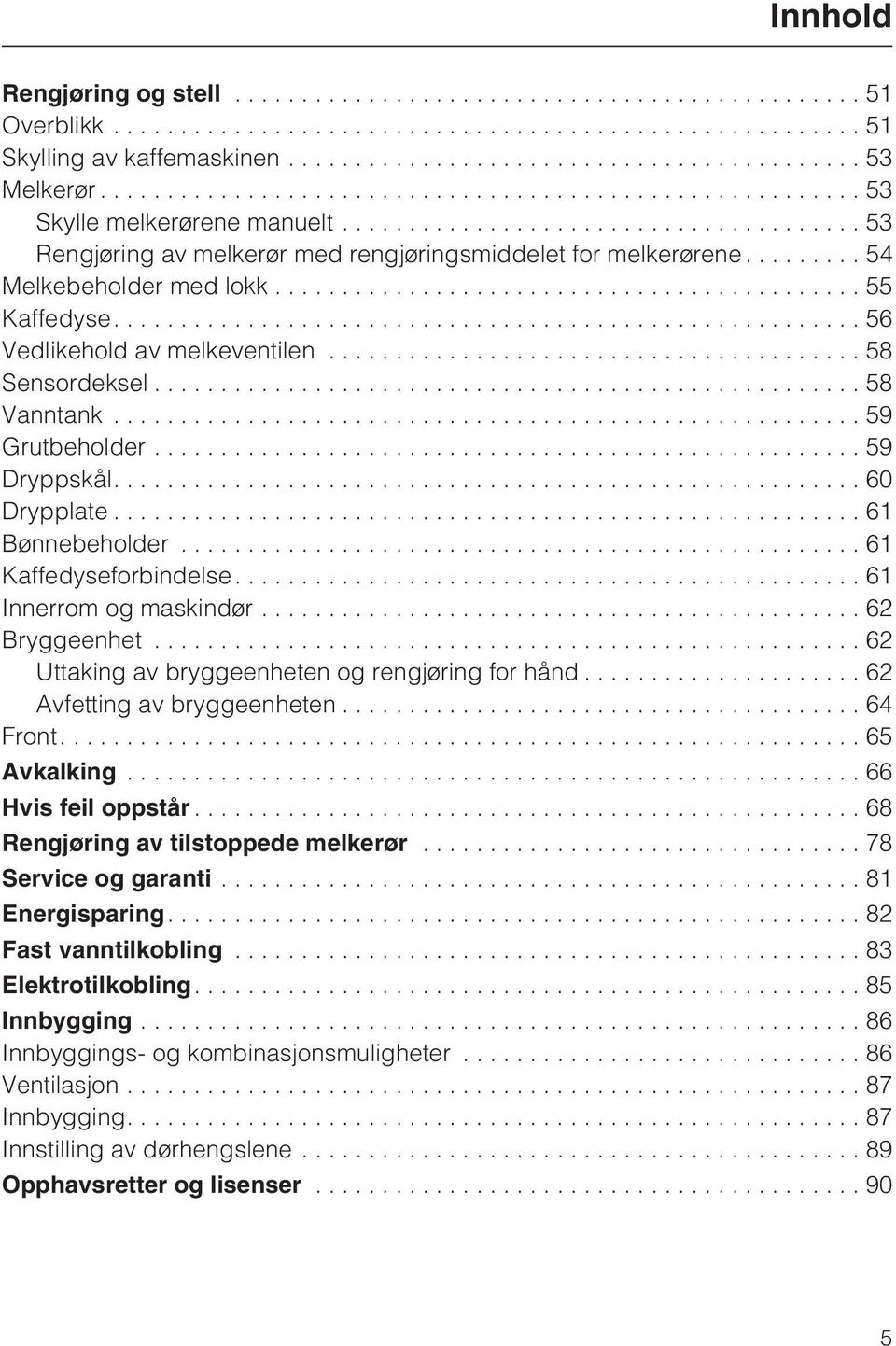 ..61 Kaffedyseforbindelse....61 Innerrom og maskindør...62 Bryggeenhet...62 Uttaking av bryggeenheten og rengjøring for hånd...62 Avfetting av bryggeenheten...64 Front....65 Avkalking.