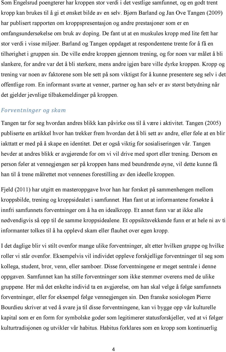 De fant ut at en muskuløs kropp med lite fett har stor verdi i visse miljøer. Barland og Tangen oppdaget at respondentene trente for å få en tilhørighet i gruppen sin.