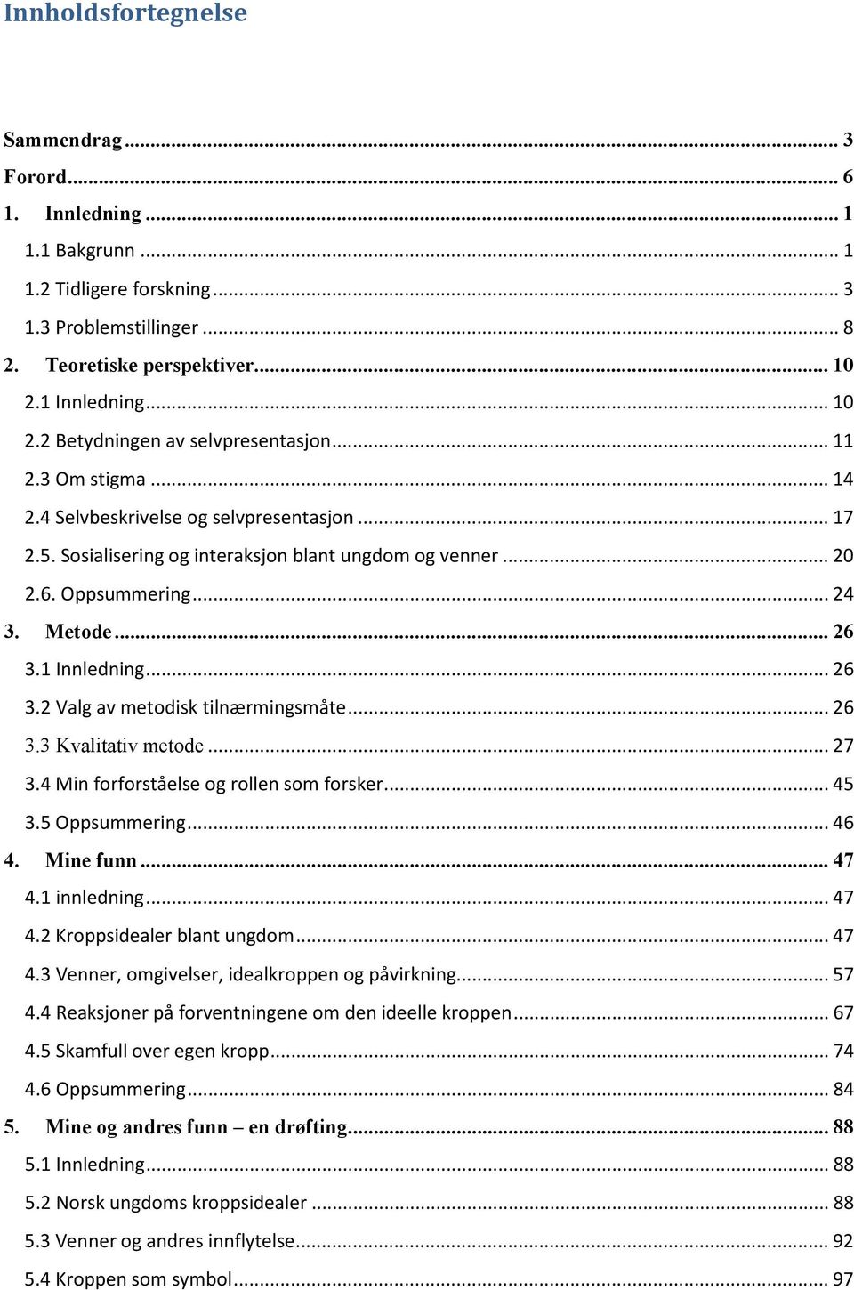 Oppsummering... 24 3. Metode... 26 3.1 Innledning... 26 3.2 Valg av metodisk tilnærmingsmåte... 26 3.3 Kvalitativ metode... 27 3.4 Min forforståelse og rollen som forsker... 45 3.5 Oppsummering... 46 4.