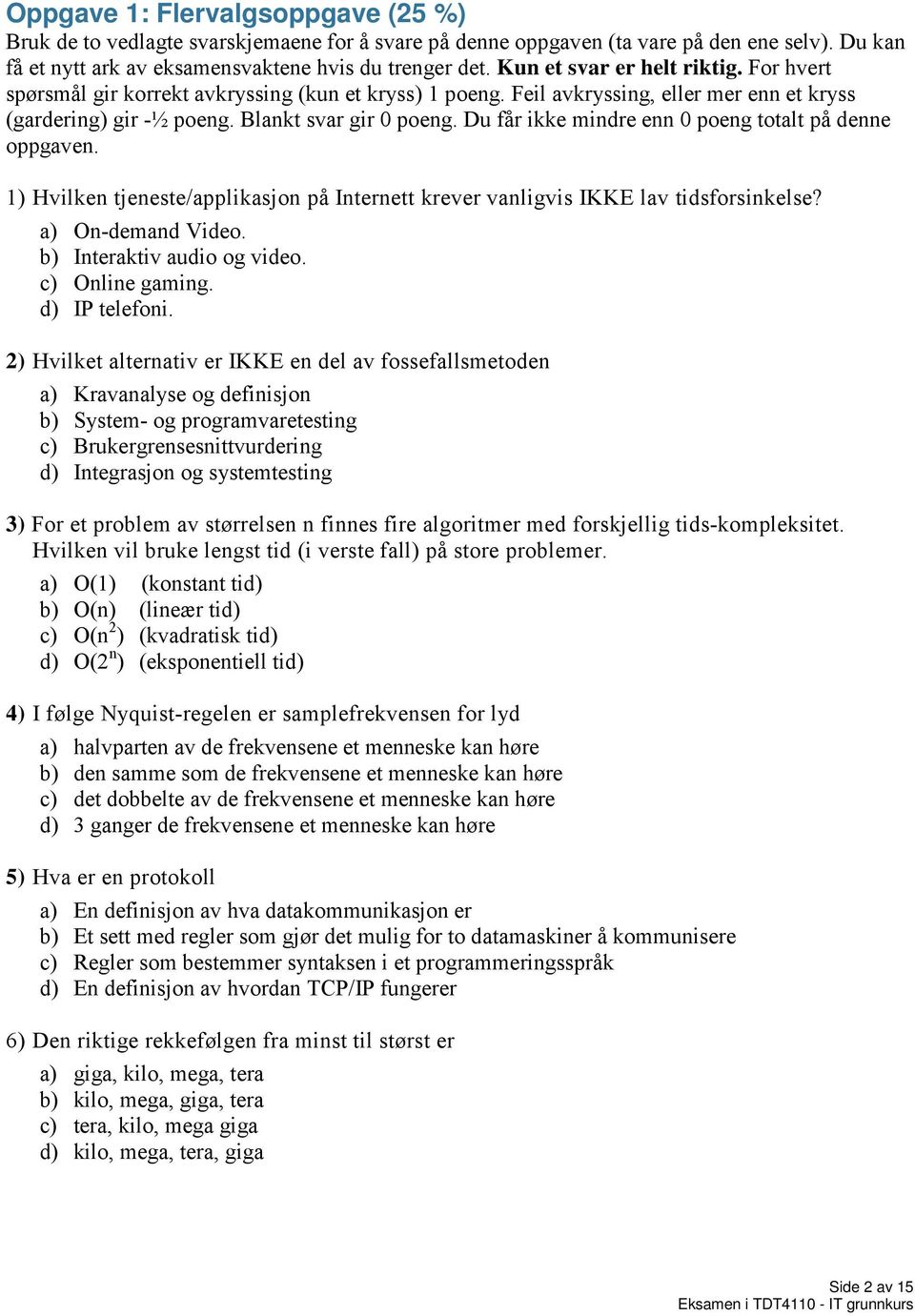 Du får ikke mindre enn 0 poeng totalt på denne oppgaven. 1) Hvilken tjeneste/applikasjon på Internett krever vanligvis IKKE lav tidsforsinkelse? a) On-demand Video. b) Interaktiv audio og video.