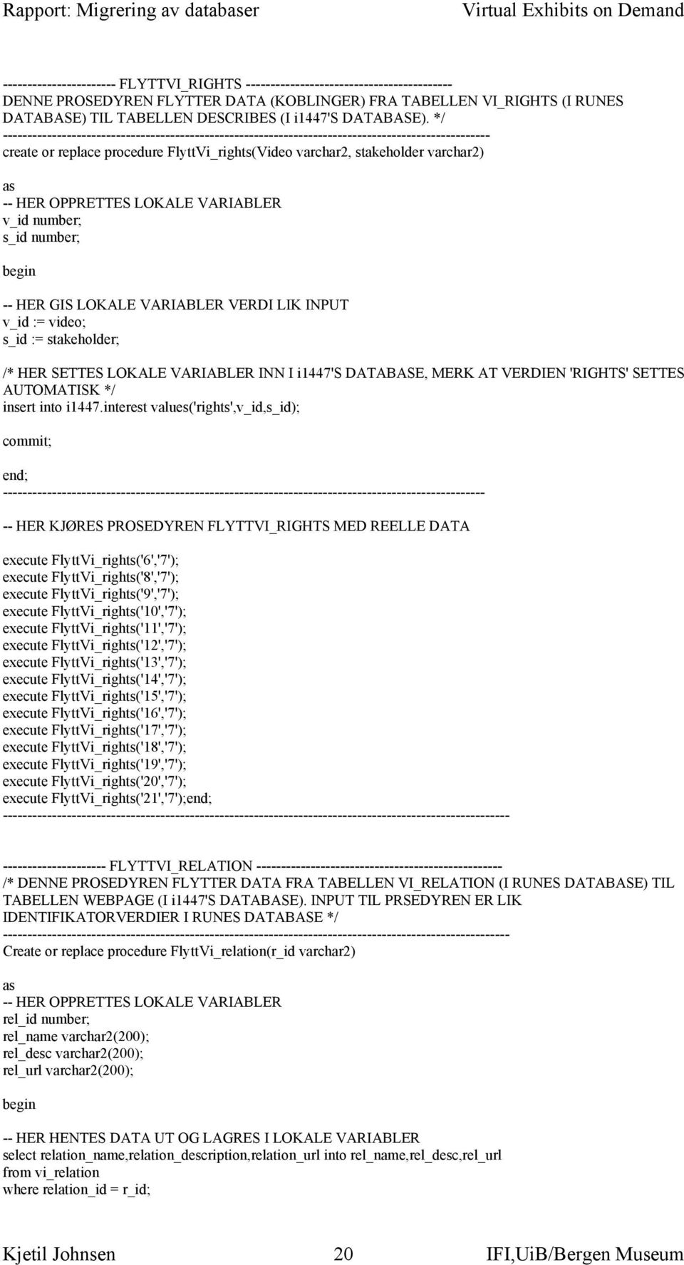 */ --------------------------------------------------------------------------------------------------- create or replace procedure FlyttVi_rights(Video varchar2, stakeholder varchar2) as -- HER