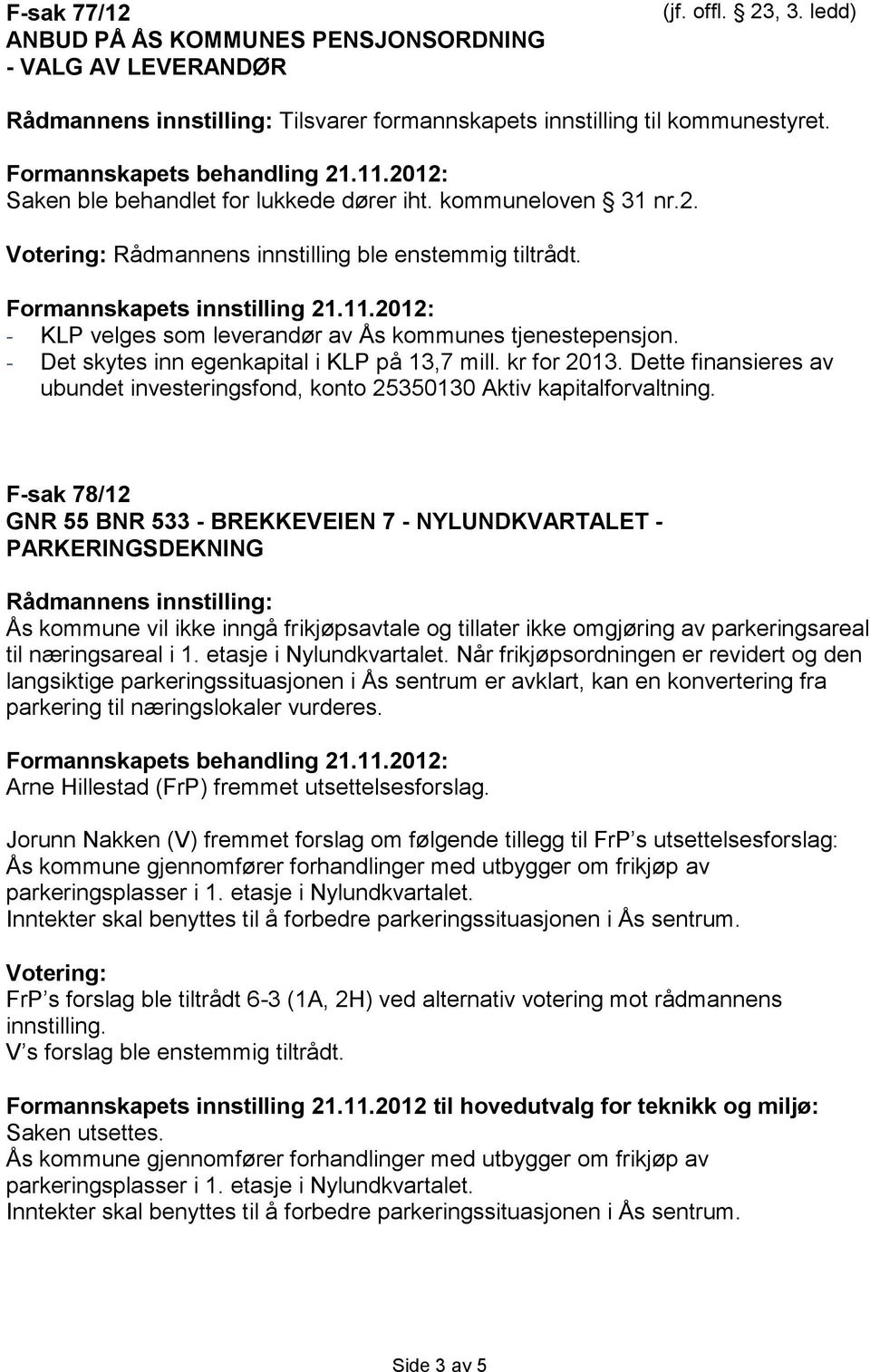 2012: - KLP velges som leverandør av Ås kommunes tjenestepensjon. - Det skytes inn egenkapital i KLP på 13,7 mill. kr for 2013.