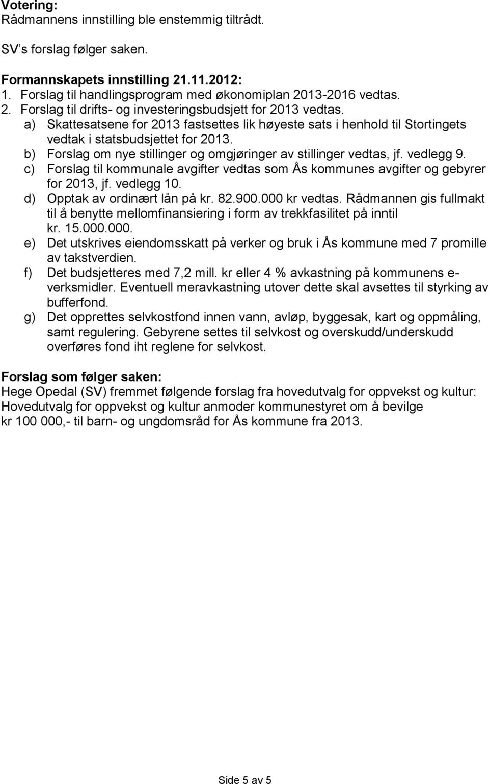 c) Forslag til kommunale avgifter vedtas som Ås kommunes avgifter og gebyrer for 2013, jf. vedlegg 10. d) Opptak av ordinært lån på kr. 82.900.000 kr vedtas.