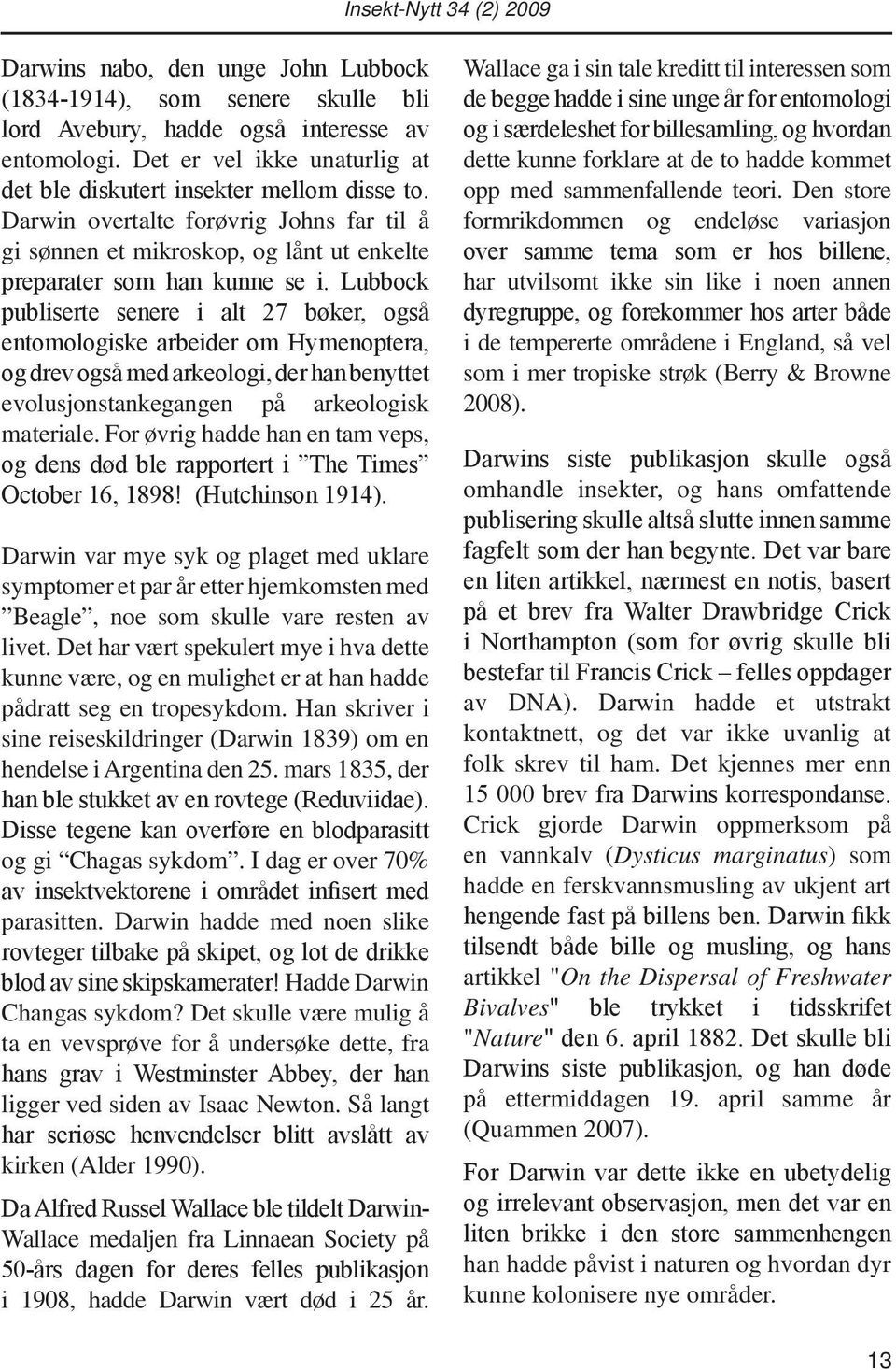 Lubbock publiserte senere i alt 27 bøker, også entomologiske arbeider om Hymenoptera, og drev også med arkeologi, der han benyttet evolusjonstankegangen på arkeologisk materiale.