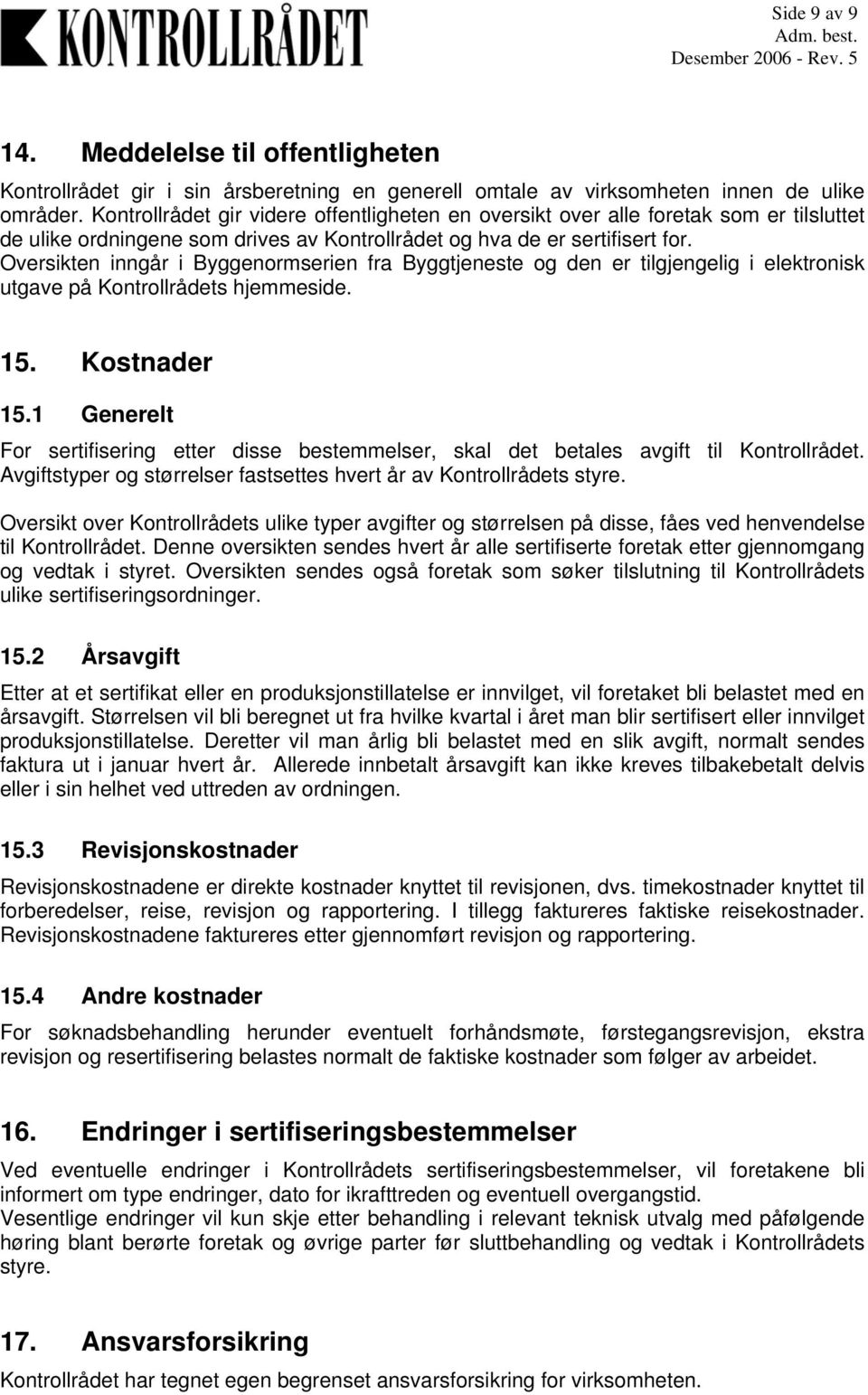 Oversikten inngår i Byggenormserien fra Byggtjeneste og den er tilgjengelig i elektronisk utgave på Kontrollrådets hjemmeside. 15. Kostnader 15.