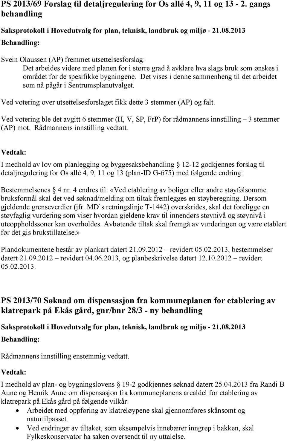 Det vises i denne sammenheng til det arbeidet som nå pågår i Sentrumsplanutvalget. Ved votering over utsettelsesforslaget fikk dette 3 stemmer (AP) og falt.