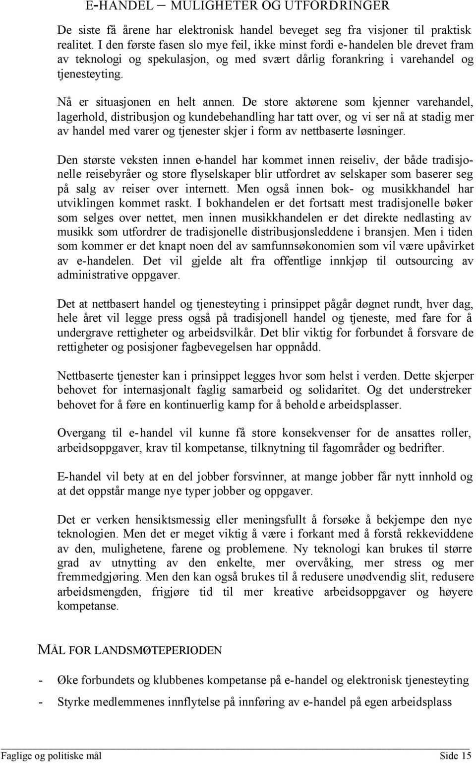 De store aktørene som kjenner varehandel, lagerhold, distribusjon og kundebehandling har tatt over, og vi ser nå at stadig mer av handel med varer og tjenester skjer i form av nettbaserte løsninger.