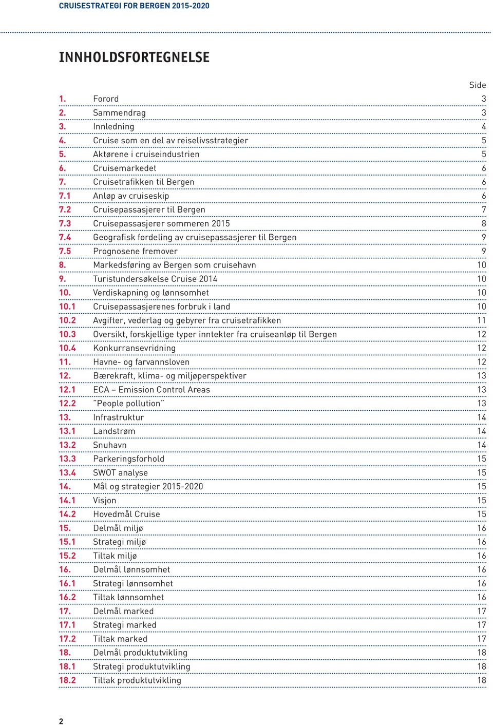 5 Prognosene fremover 9 8. Markedsføring av Bergen som cruisehavn 10 9. Turistundersøkelse Cruise 2014 10 10. Verdiskapning og lønnsomhet 10 10.1 Cruisepassasjerenes forbruk i land 10 10.