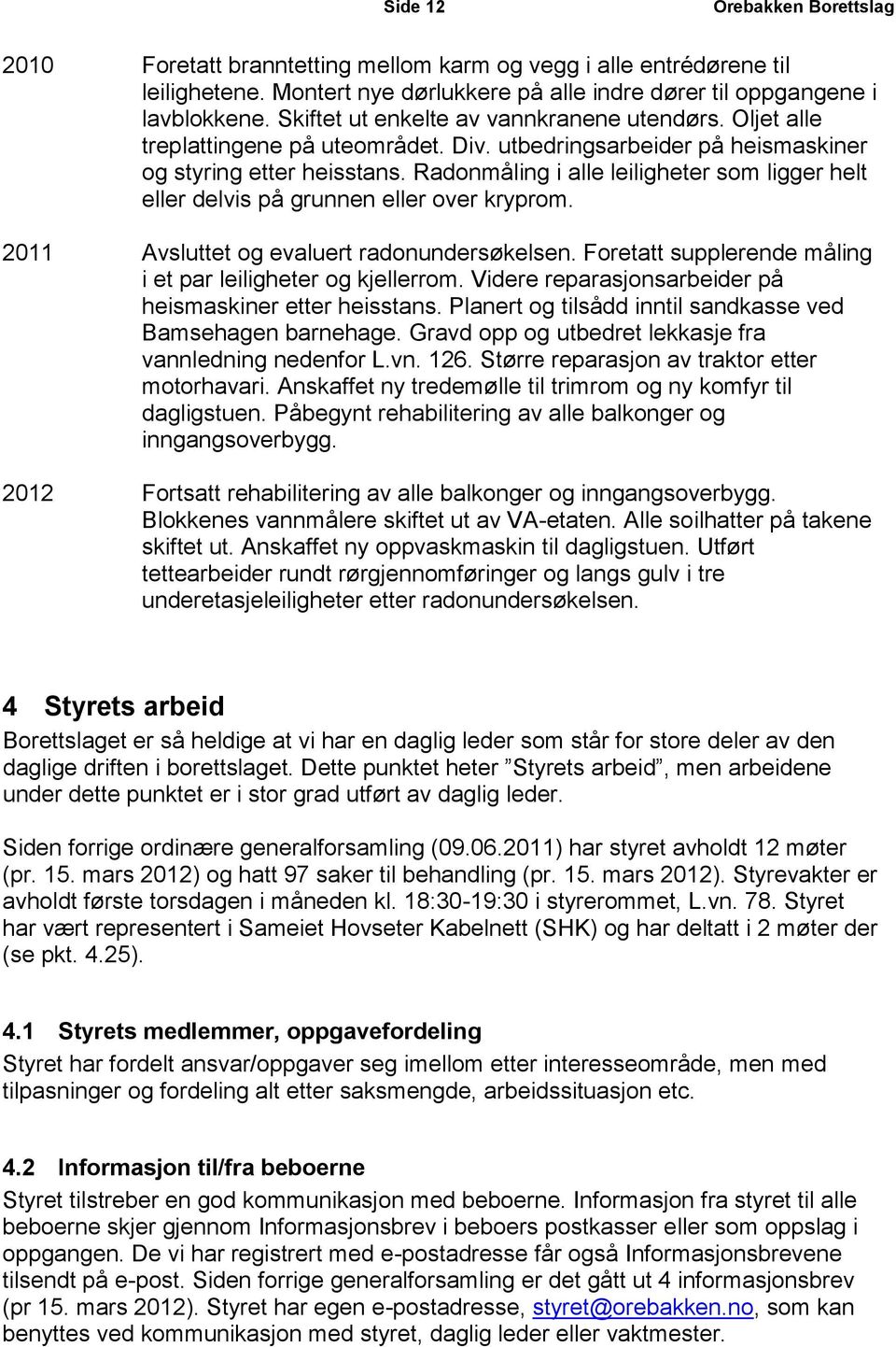 Radonmåling i alle leiligheter som ligger helt eller delvis på grunnen eller over kryprom. 2011 Avsluttet og evaluert radonundersøkelsen.