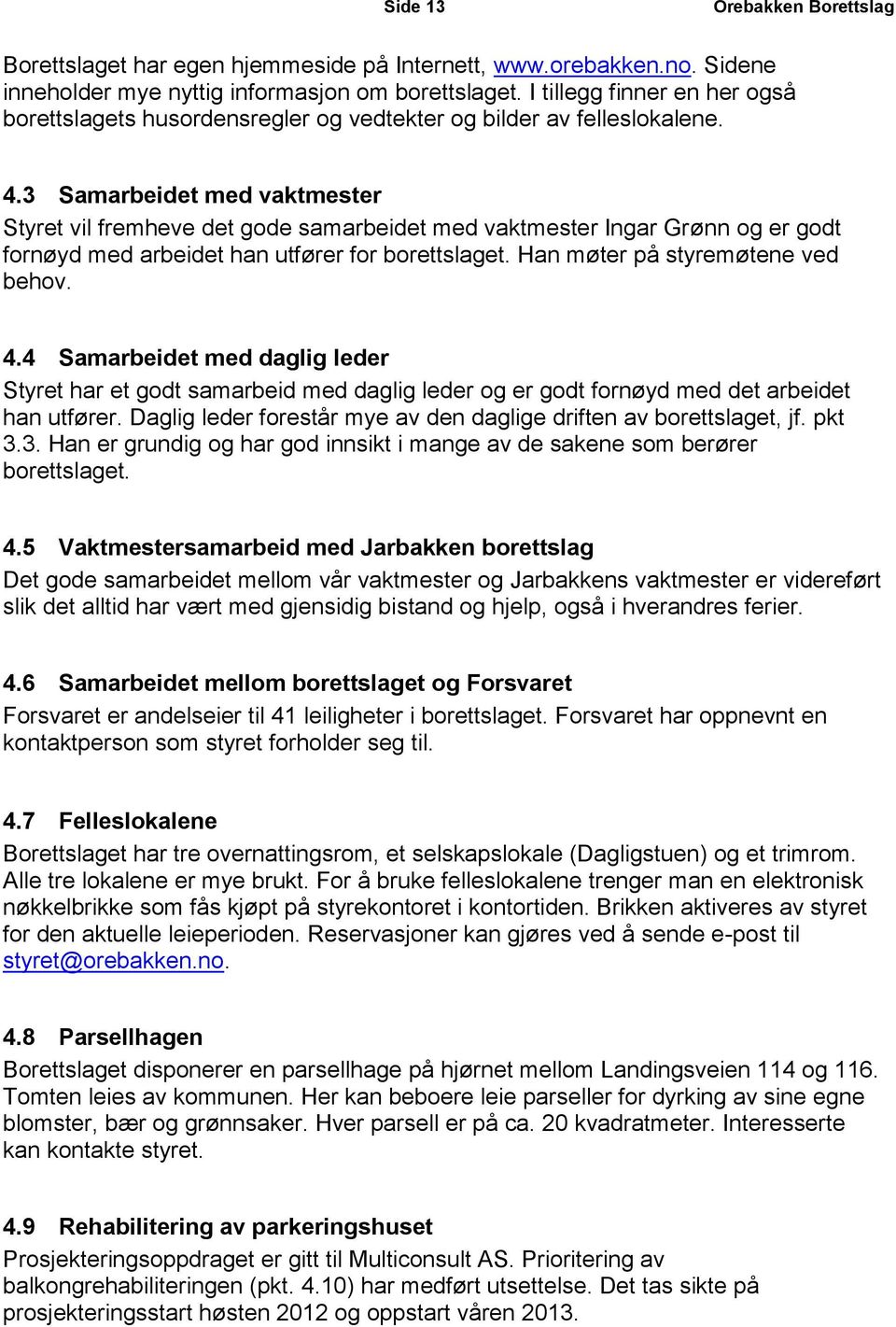 3 Samarbeidet med vaktmester Styret vil fremheve det gode samarbeidet med vaktmester Ingar Grønn og er godt fornøyd med arbeidet han utfører for borettslaget. Han møter på styremøtene ved behov. 4.