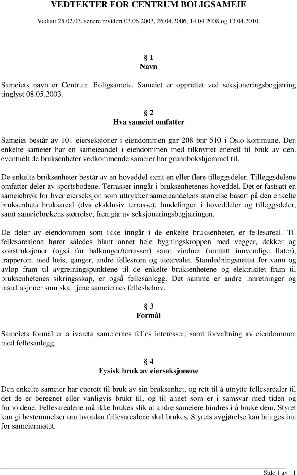 Den enkelte sameier har en sameieandel i eiendommen med tilknyttet enerett til bruk av den, eventuelt de bruksenheter vedkommende sameier har grunnbokshjemmel til.