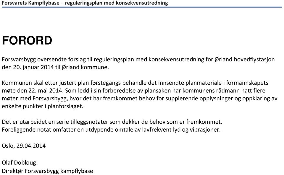 Som ledd i sin forberedelse av plansaken har kommunens rådmann hatt flere møter med Forsvarsbygg, hvor det har fremkommet behov for supplerende opplysninger og oppklaring av