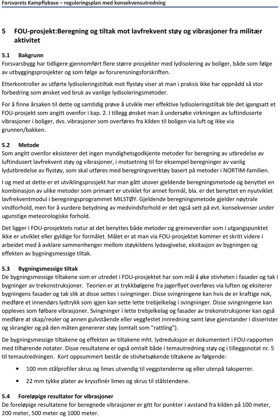 Etterkontroller av utførte lydisoleringstiltak mot flystøy viser at man i praksis ikke har oppnådd så stor forbedring som ønsket ved bruk av vanlige lydisoleringsmetoder.