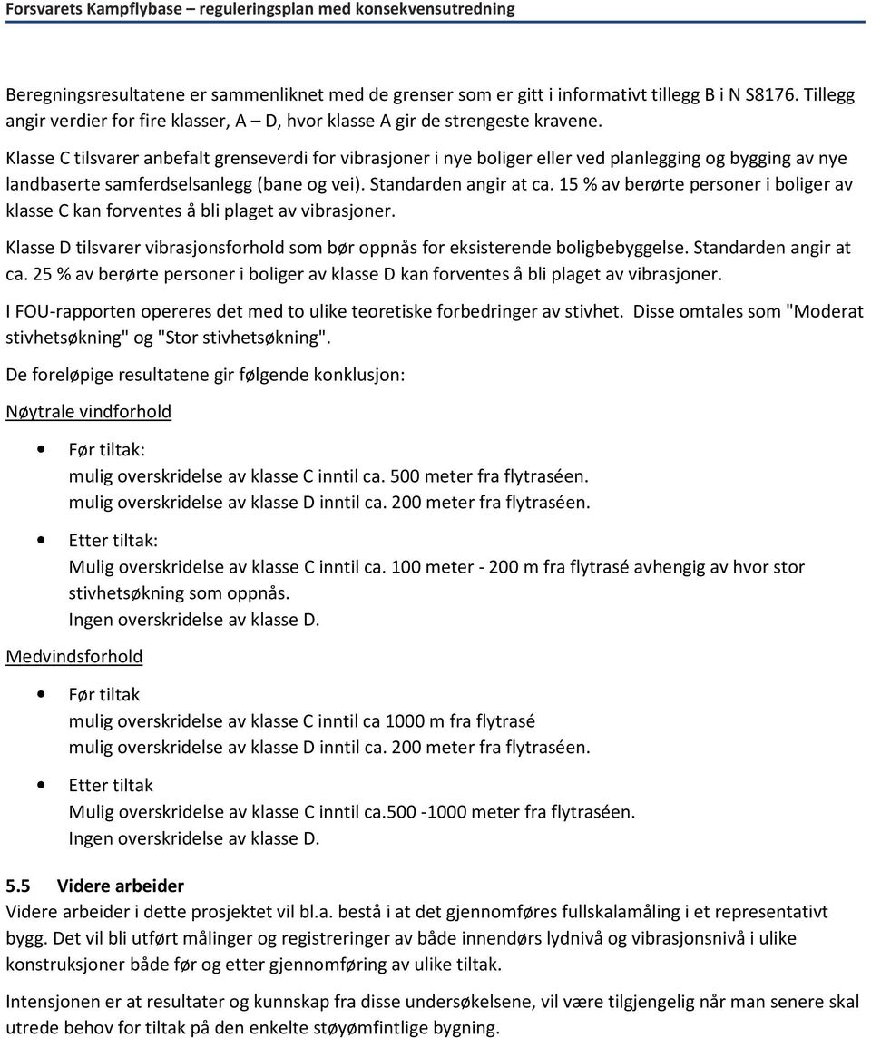 15 % av berørte personer i boliger av klasse C kan forventes å bli plaget av vibrasjoner. Klasse D tilsvarer vibrasjonsforhold som bør oppnås for eksisterende boligbebyggelse. Standarden angir at ca.