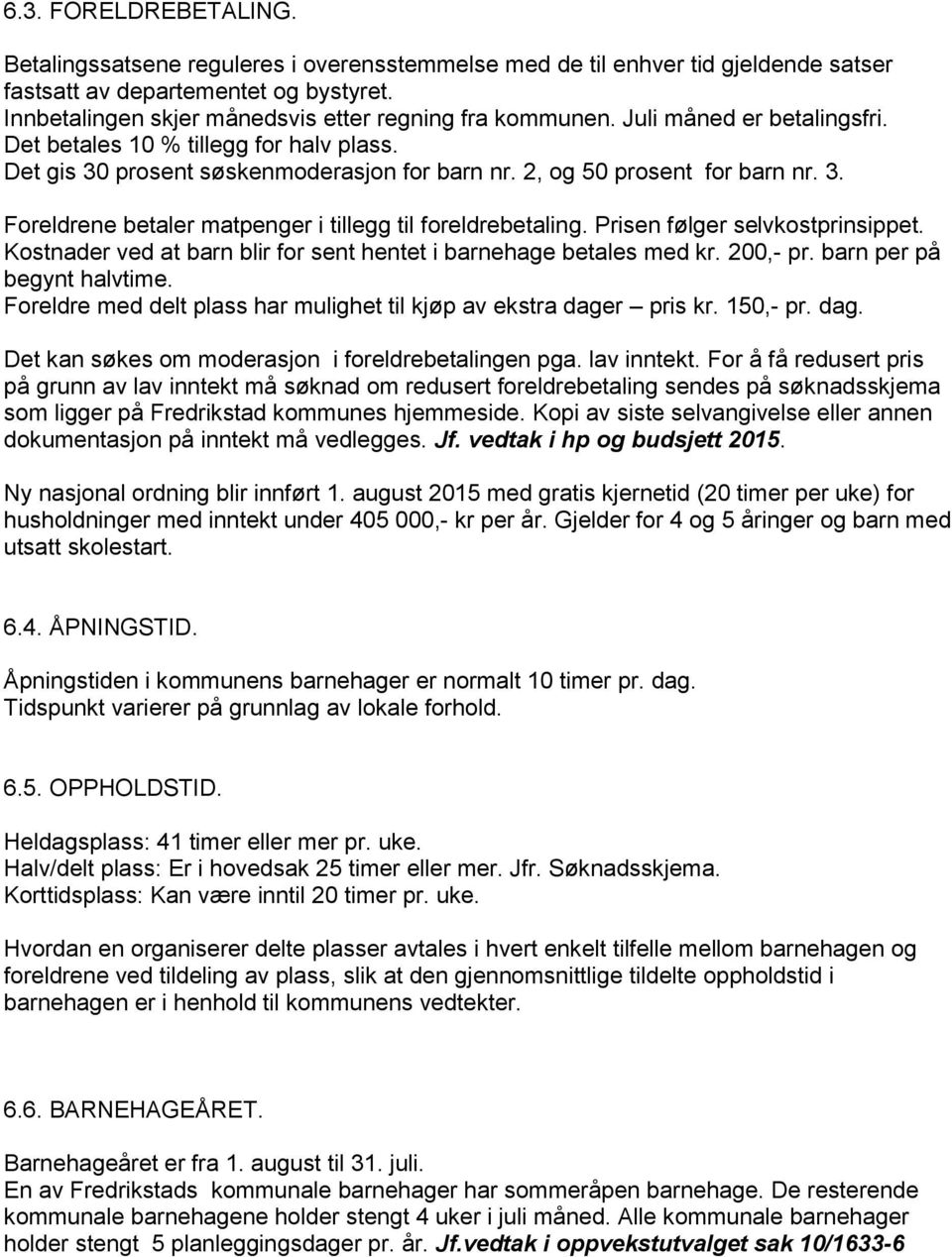 2, og 50 prosent for barn nr. 3. Foreldrene betaler matpenger i tillegg til foreldrebetaling. Prisen følger selvkostprinsippet. Kostnader ved at barn blir for sent hentet i barnehage betales med kr.