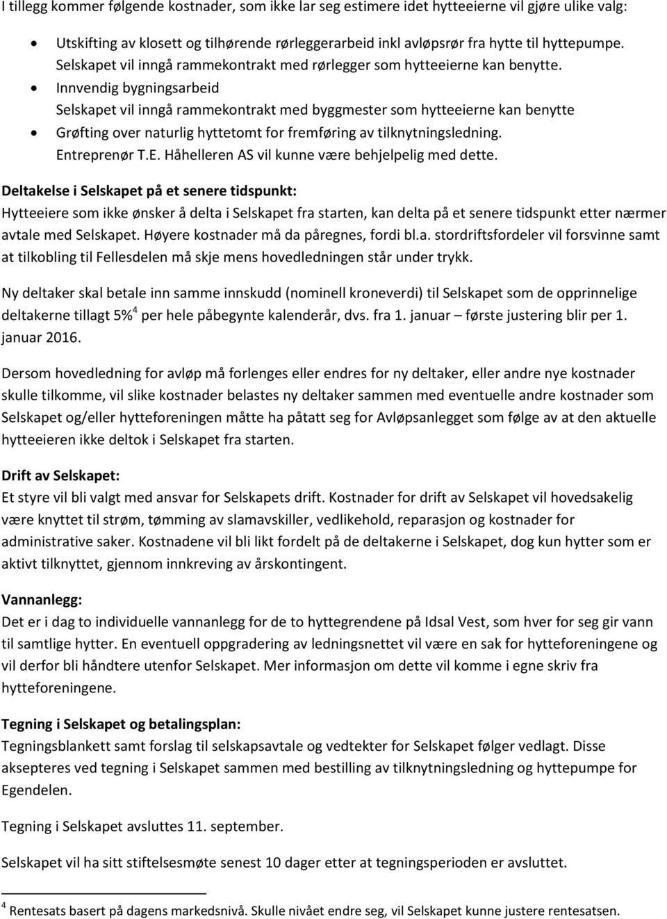 Innvendig bygningsarbeid Selskapet vil inngå rammekontrakt med byggmester som hytteeierne kan benytte Grøfting over naturlig hyttetomt for fremføring av tilknytningsledning. En