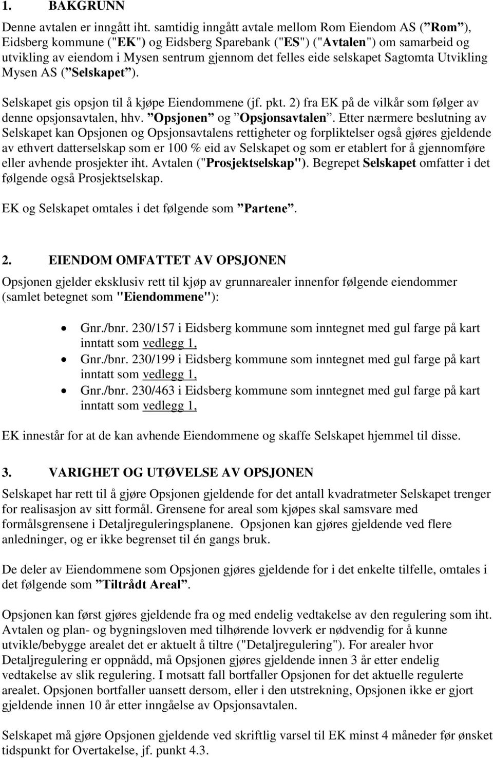 selskapet Sagtomta Utvikling Mysen AS ( Selskapet ). Selskapet gis opsjon til å kjøpe Eiendommene (jf. pkt. 2) fra EK på de vilkår som følger av denne opsjonsavtalen, hhv. Opsjonen og Opsjonsavtalen.