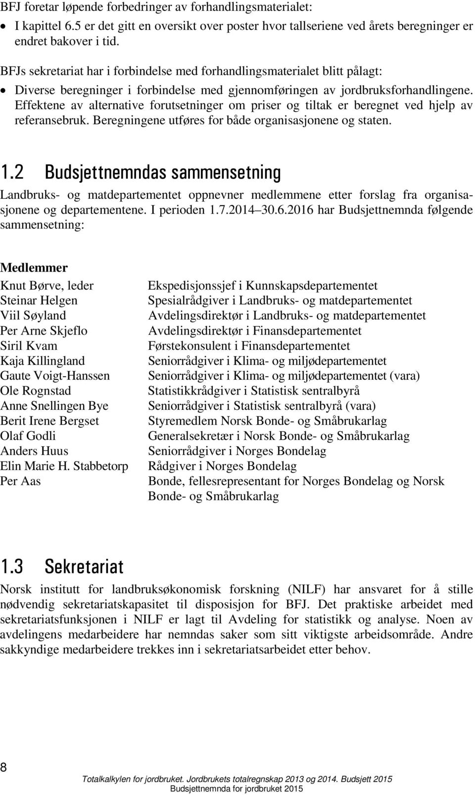 Effektene av alternative forutsetninger om priser og tiltak er beregnet ved hjelp av referansebruk. Beregningene utføres for både organisasjonene og staten. 1.