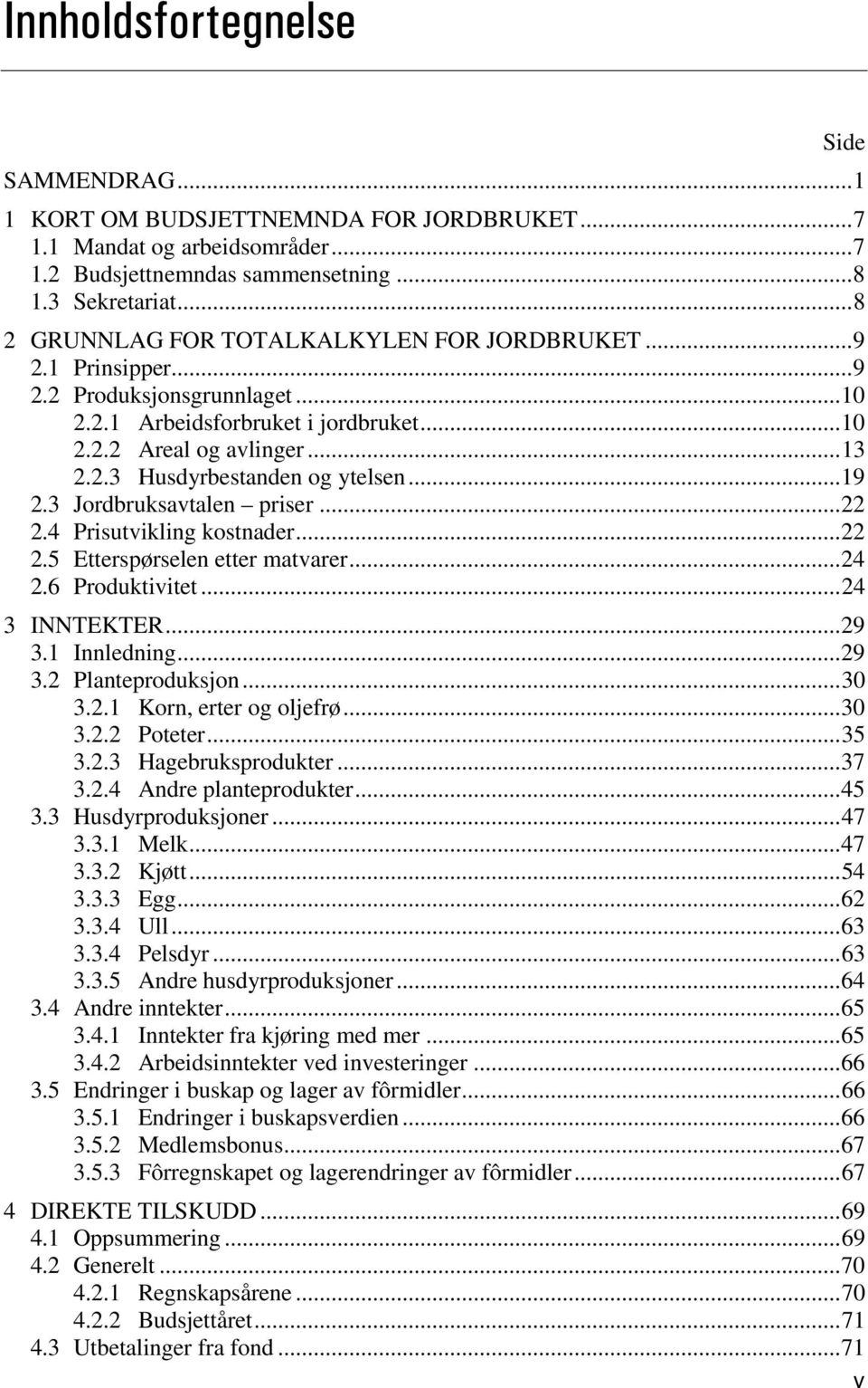 .. 19 2.3 Jordbruksavtalen priser... 22 2.4 Prisutvikling kostnader... 22 2.5 Etterspørselen etter matvarer... 24 2.6 Produktivitet... 24 3 INNTEKTER... 29 3.1 Innledning... 29 3.2 Planteproduksjon.