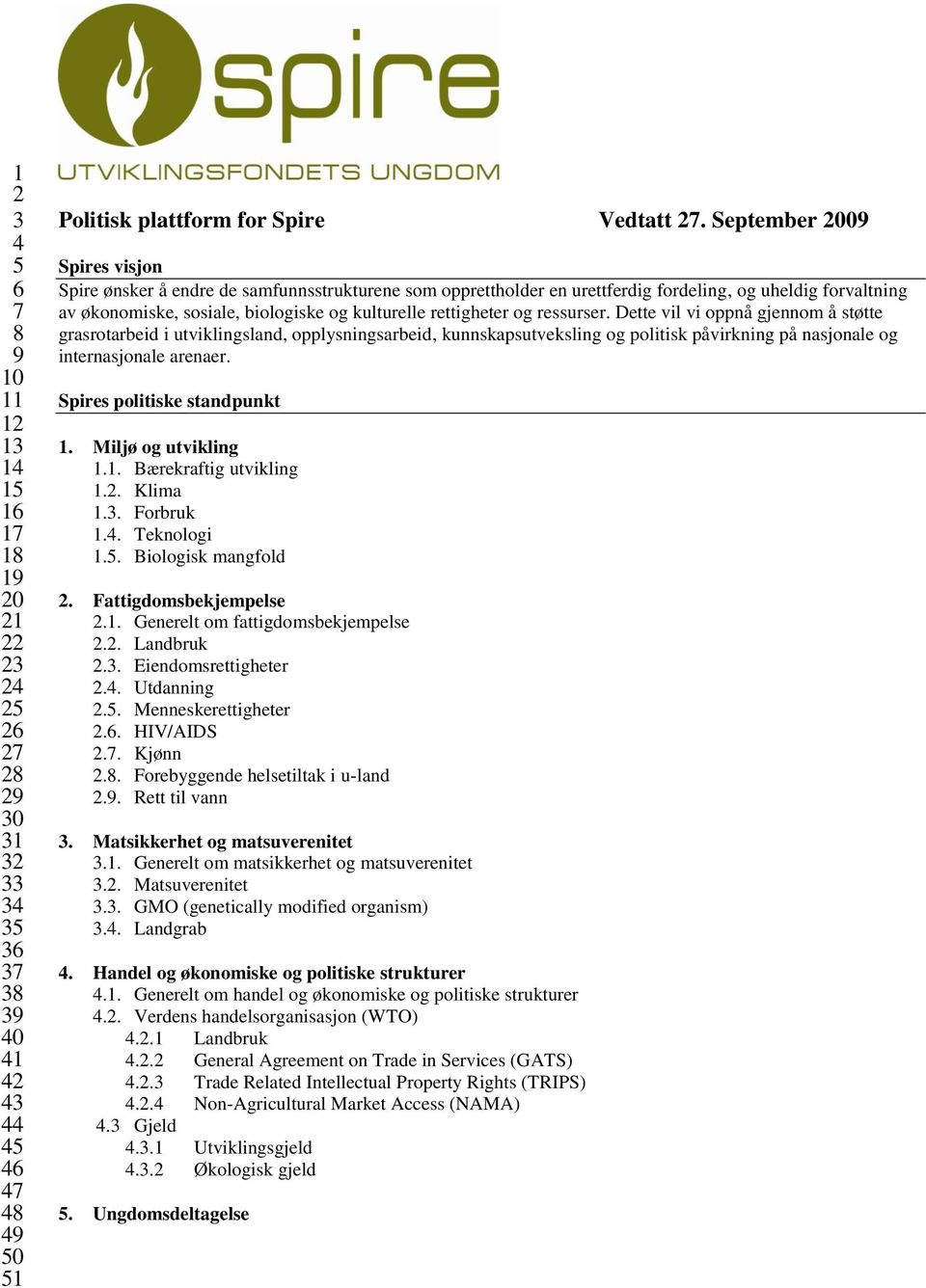 rettigheter og ressurser. Dette vil vi oppnå gjennom å støtte grasrotarbeid i utviklingsland, opplysningsarbeid, kunnskapsutveksling og politisk påvirkning på nasjonale og internasjonale arenaer.