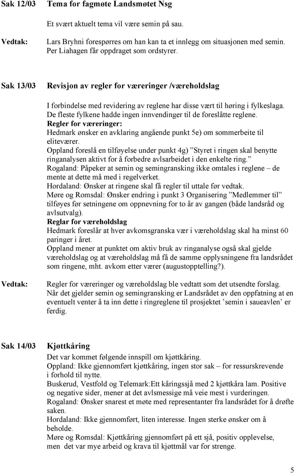 De fleste fylkene hadde ingen innvendinger til de foreslåtte reglene. Regler for væreringer: Hedmark ønsker en avklaring angående punkt 5e) om sommerbeite til eliteværer.