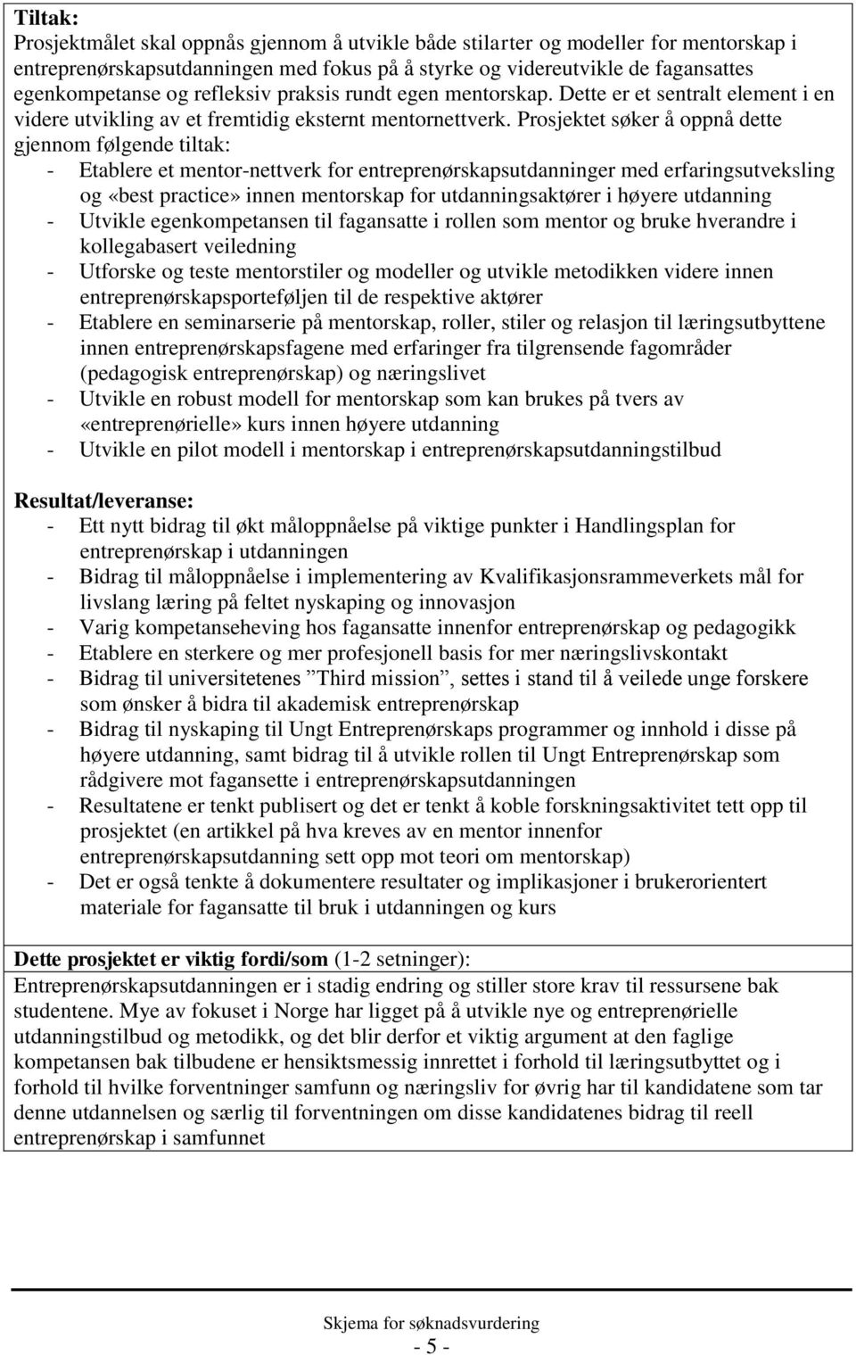 Prosjektet søker å oppnå dette gjennom følgende tiltak: - Etablere et mentor-nettverk for entreprenørskapsutdanninger med erfaringsutveksling og «best practice» innen mentorskap for utdanningsaktører