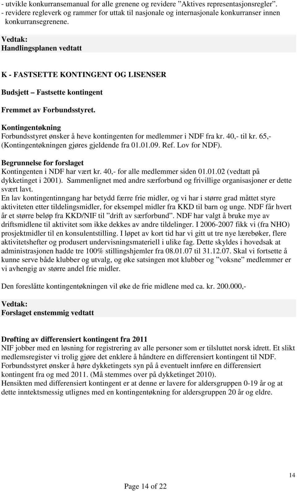 Kontingentøkning Forbundsstyret ønsker å heve kontingenten for medlemmer i NDF fra kr. 40,- til kr. 65,- (Kontingentøkningen gjøres gjeldende fra 01.01.09. Ref. Lov for NDF).