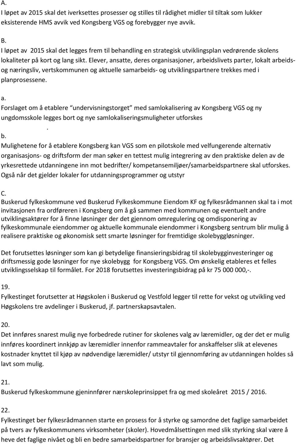 Elever, ansatte, deres organisasjoner, arbeidslivets parter, lokalt arbeidsog næringsliv, vertskommunen og aktuelle samarbeids- og utviklingspartnere trekkes med i planprosessene. a. Forslaget om å etablere undervisningstorget med samlokalisering av Kongsberg VGS og ny ungdomsskole legges bort og nye samlokaliseringsmuligheter utforskes.