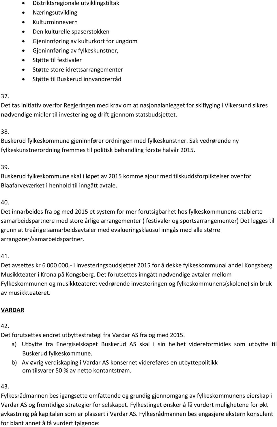 Det tas initiativ overfor Regjeringen med krav om at nasjonalanlegget for skiflyging i Vikersund sikres nødvendige midler til investering og drift gjennom statsbudsjettet. 38.