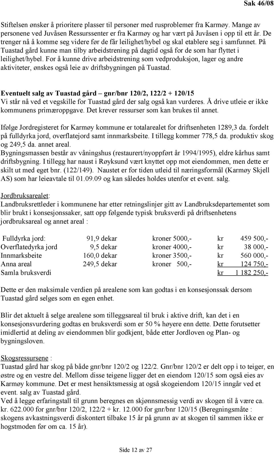 For å kunne drive arbeidstrening som vedproduksjon, lager og andre aktiviteter, ønskes også leie av driftsbygningen på Tuastad.