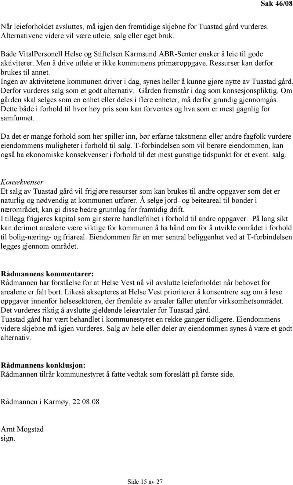 Ingen av aktivitetene kommunen driver i dag, synes heller å kunne gjøre nytte av Tuastad gård. Derfor vurderes salg som et godt alternativ. Gården fremstår i dag som konsesjonspliktig.