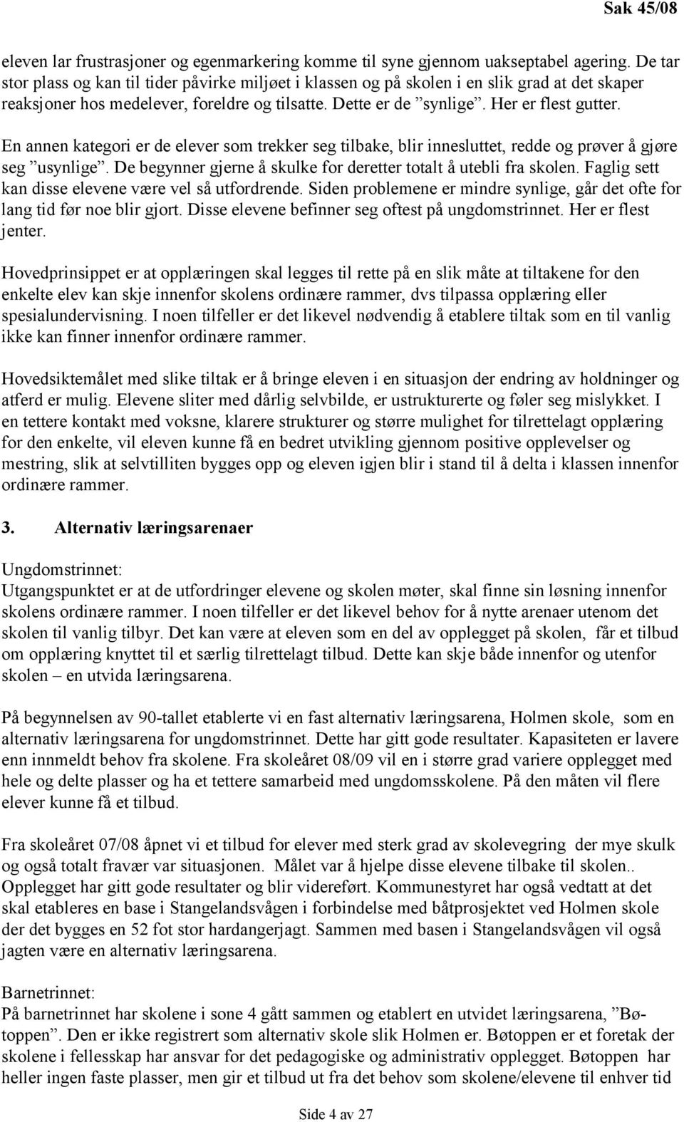 En annen kategori er de elever som trekker seg tilbake, blir innesluttet, redde og prøver å gjøre seg usynlige. De begynner gjerne å skulke for deretter totalt å utebli fra skolen.