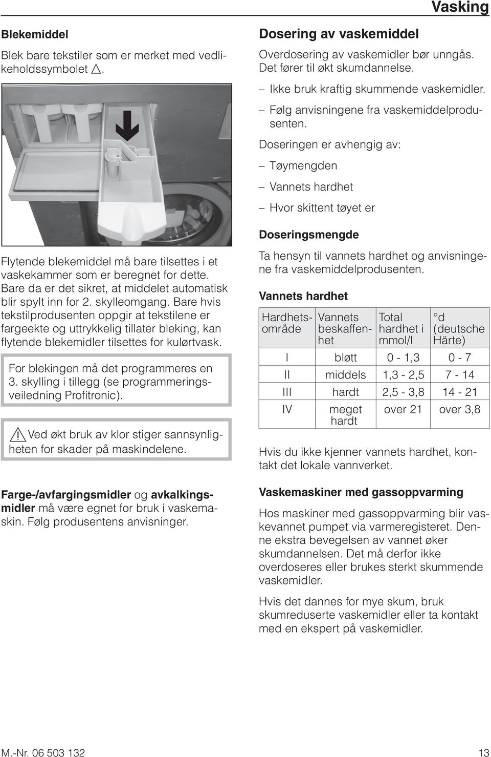 Doseringen er avhengig av: Tøymengden Vannets hardhet Hvor skittent tøyet er Doseringsmengde Flytende blekemiddel må bare tilsettes i et vaskekammer som er beregnet for dette.