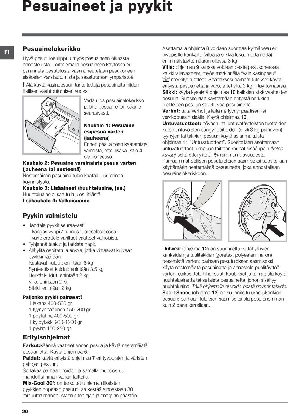 Vedä ulos pesuainelokerikko 4 ja laita pesuaine tai lisäaine seuraavasti. 3 1 2 Kaukalo 1: Pesuaine esipesua varten (jauheena) Ennen pesuaineen kaatamista varmista, ettei lisäkaukalo 4 ole koneessa.