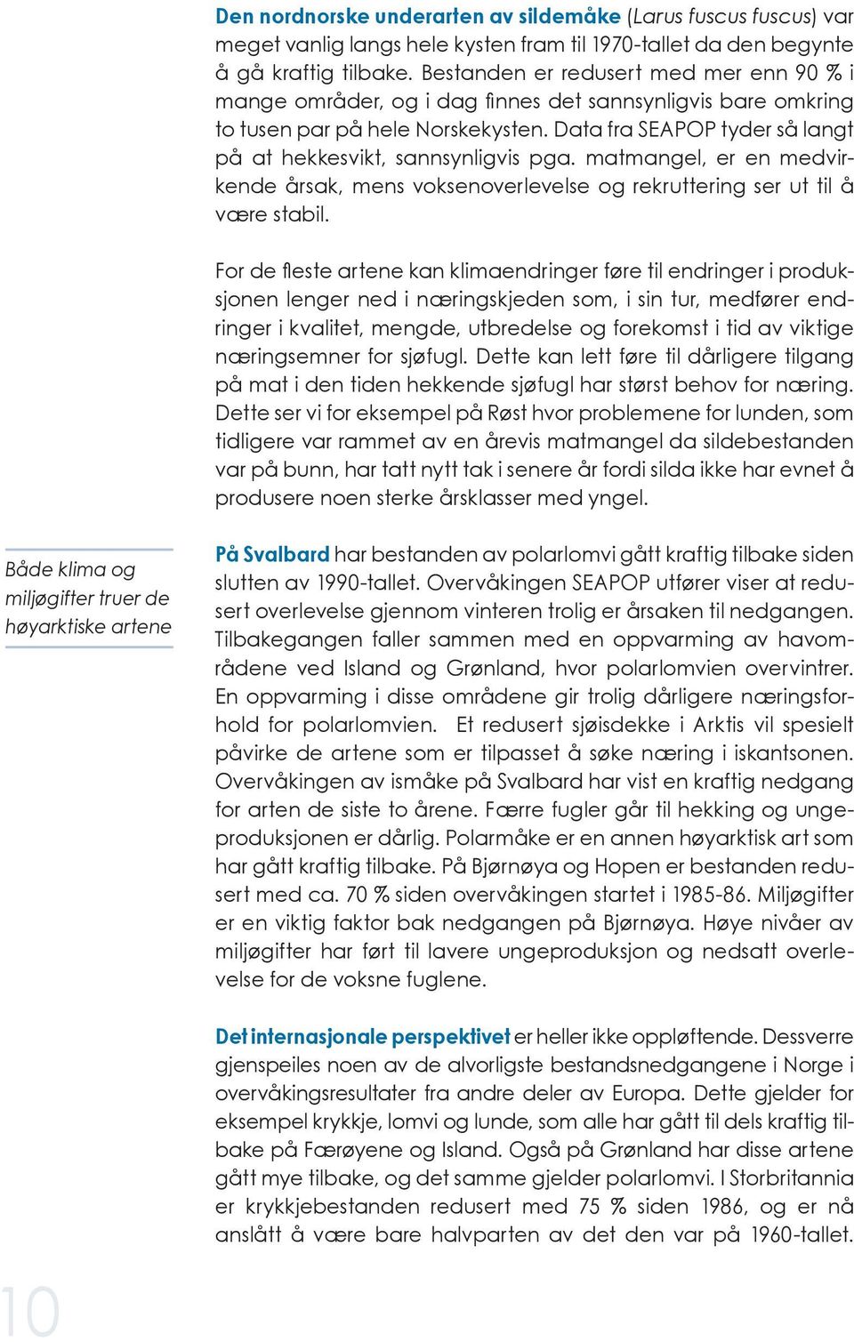 Data fra SEAPOP tyder så langt på at hekkesvikt, sannsynligvis pga. matmangel, er en medvirkende årsak, mens voksenoverlevelse og rekruttering ser ut til å være stabil.