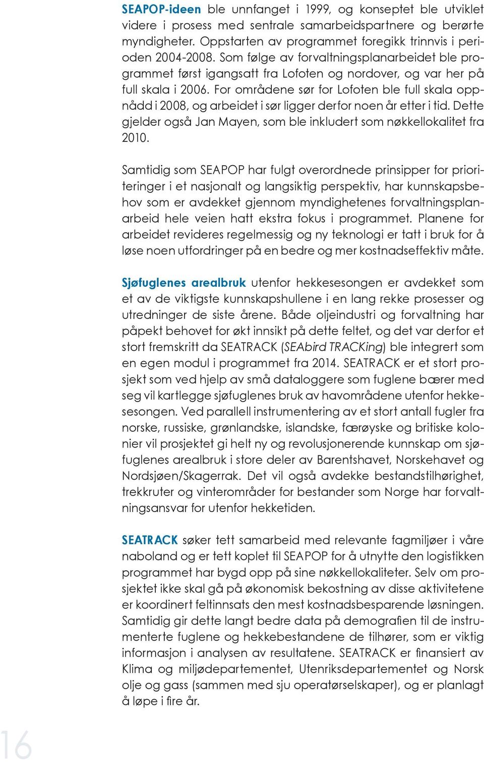 For områdene sør for Lofoten ble full skala oppnådd i 2008, og arbeidet i sør ligger derfor noen år etter i tid. Dette gjelder også Jan Mayen, som ble inkludert som nøkkellokalitet fra 2010.