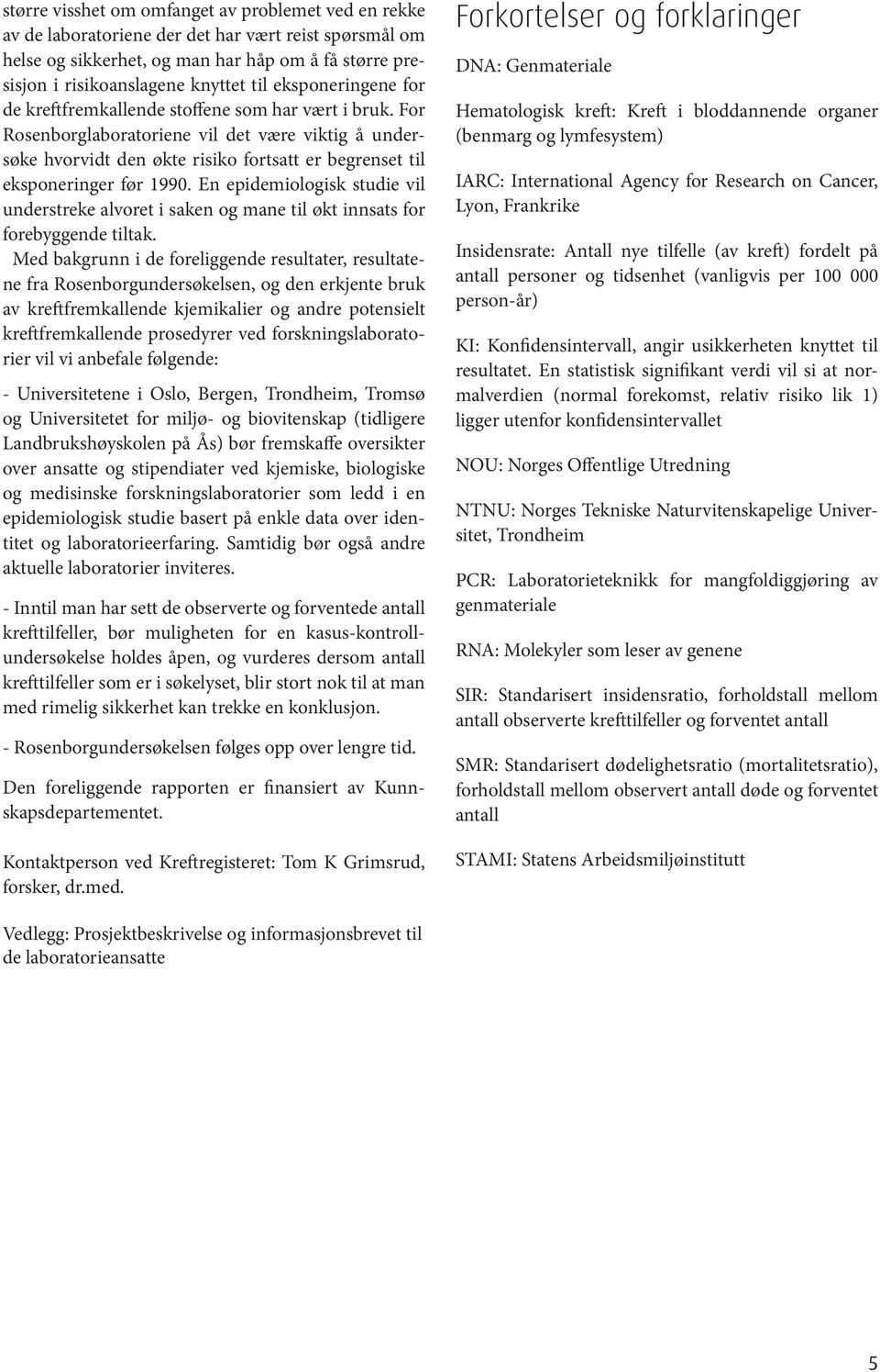 For Rosenborglaboratoriene vil det være viktig å undersøke hvorvidt den økte risiko fortsatt er begrenset til eksponeringer før 1990.