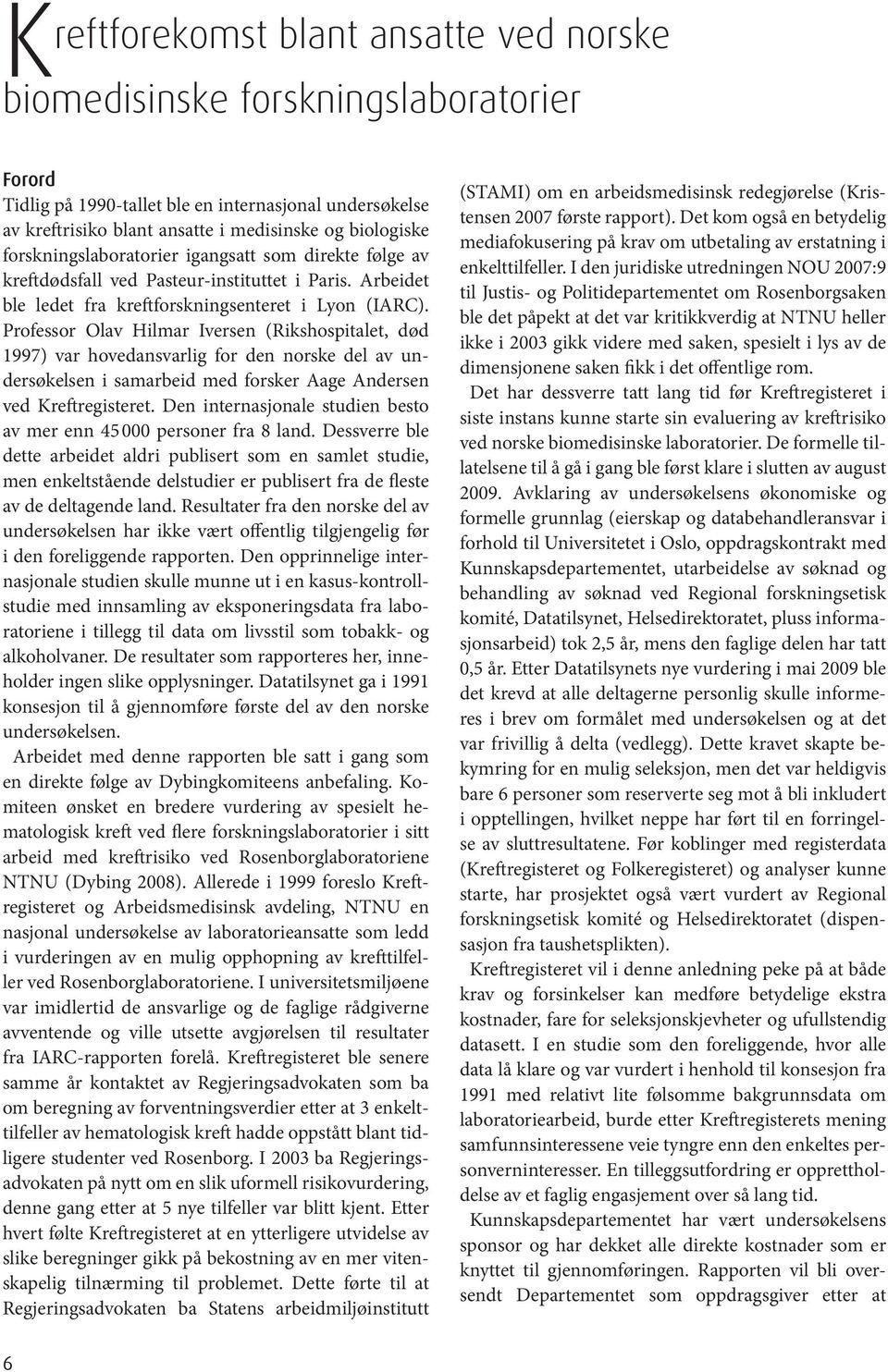 Professor Olav Hilmar Iversen (Rikshospitalet, død 1997) var hovedansvarlig for den norske del av undersøkelsen i samarbeid med forsker Aage Andersen ved Kreftregisteret.