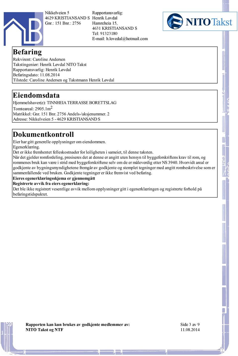 Dokumentkontroll Eier har gitt generelle opplysninger om eiendommen Egenerklæring Det er ikke fremhentet felleskostnader for leiligheten i sameiet, til denne taksten Når det gjelder romfordeling,