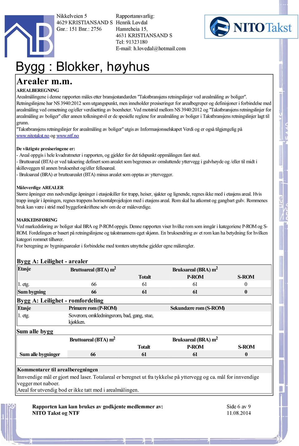 3940:2012 og "Takstbransjens retningslinjer for arealmåling av boliger" eller annen tolkningstvil er de spesielle reglene for arealmåling av boliger i Takstbransjens retningslinjer lagt til grunn