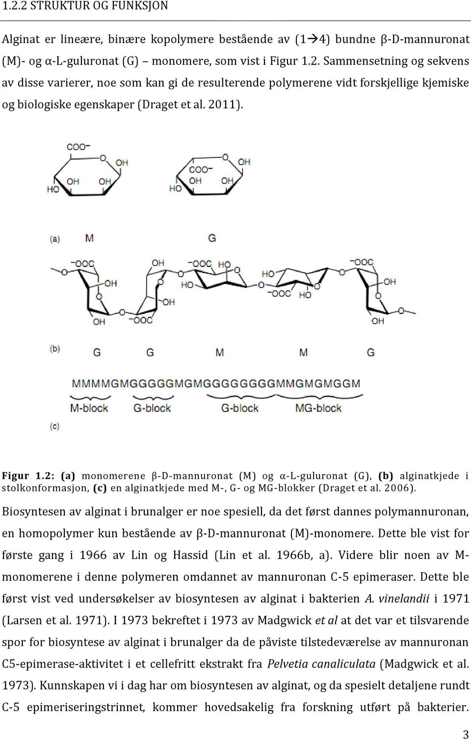 Biosyntesen av alginat i brunalger er noe spesiell, da det først dannes polymannuronan, en homopolymer kun bestående av β-d-mannuronat (M)-monomere.