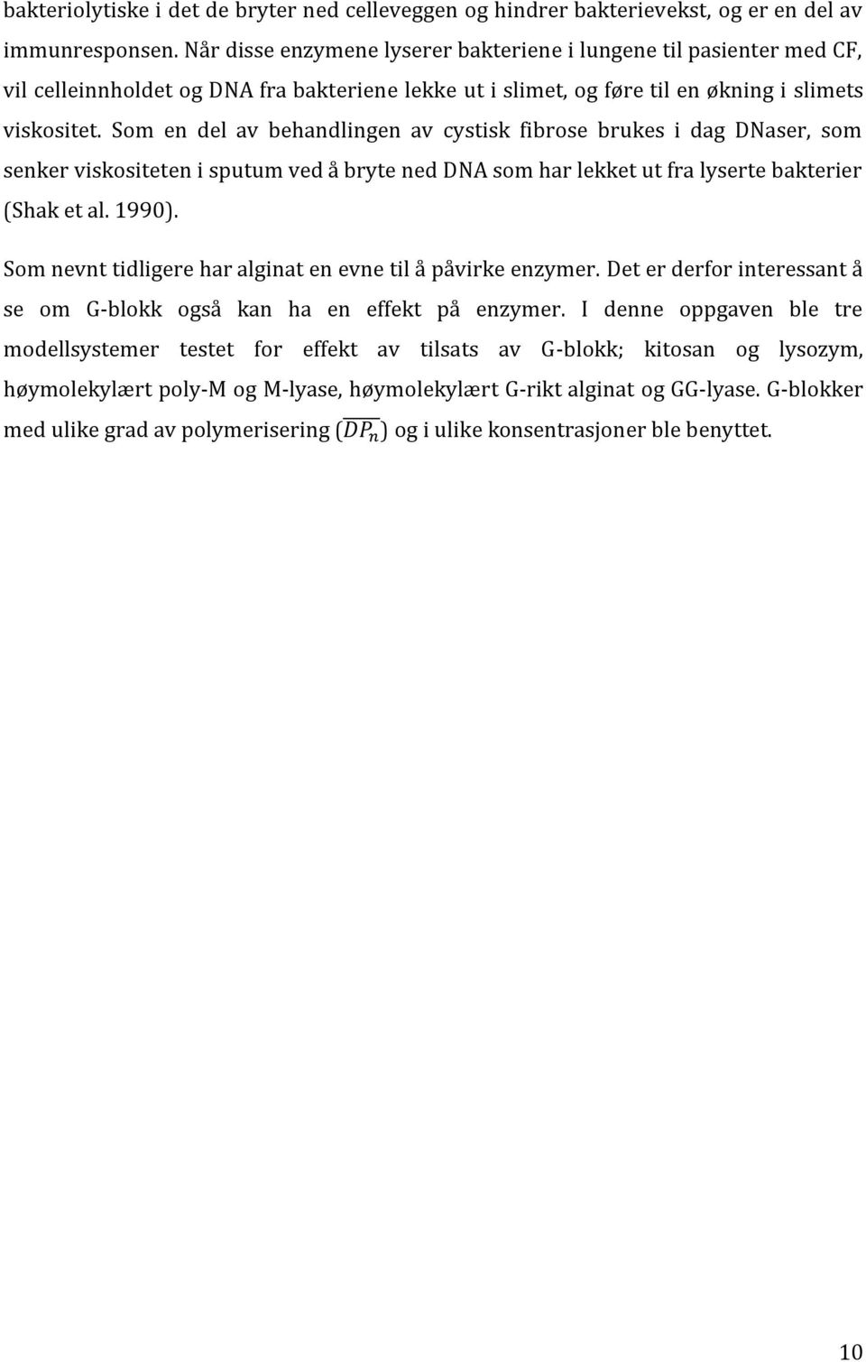 Som en del av behandlingen av cystisk fibrose brukes i dag DNaser, som senker viskositeten i sputum ved å bryte ned DNA som har lekket ut fra lyserte bakterier (Shak et al. 1990).