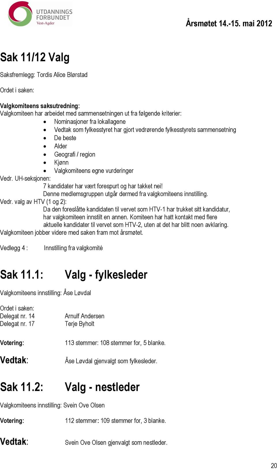 UH-seksjonen: 7 kandidater har vært forespurt og har takket nei! Denne medlemsgruppen utgår dermed fra valgkomiteens innstilling. Vedr.