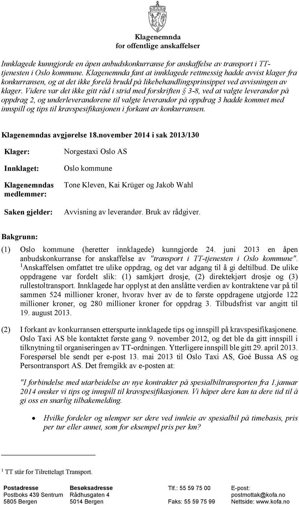 Videre var det ikke gitt råd i strid med forskriften 3-8, ved at valgte leverandør på oppdrag 2, og underleverandørene til valgte leverandør på oppdrag 3 hadde kommet med innspill og tips til